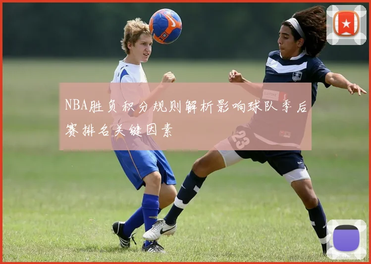 NBA胜负积分规则解析影响球队季后赛排名关键因素