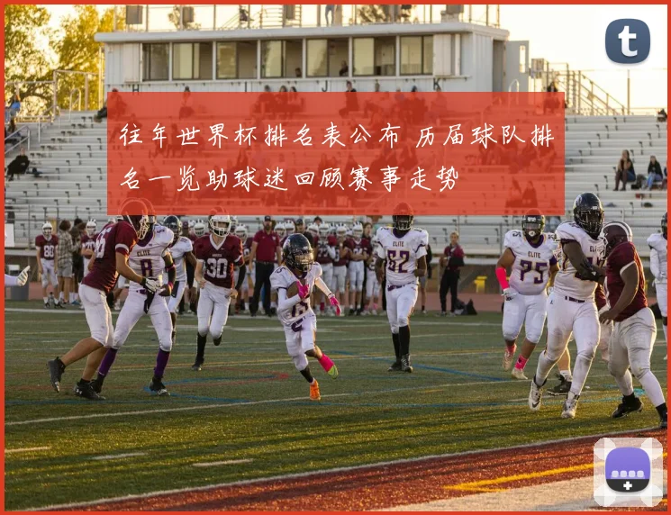 往年世界杯排名表公布 历届球队排名一览助球迷回顾赛事走势