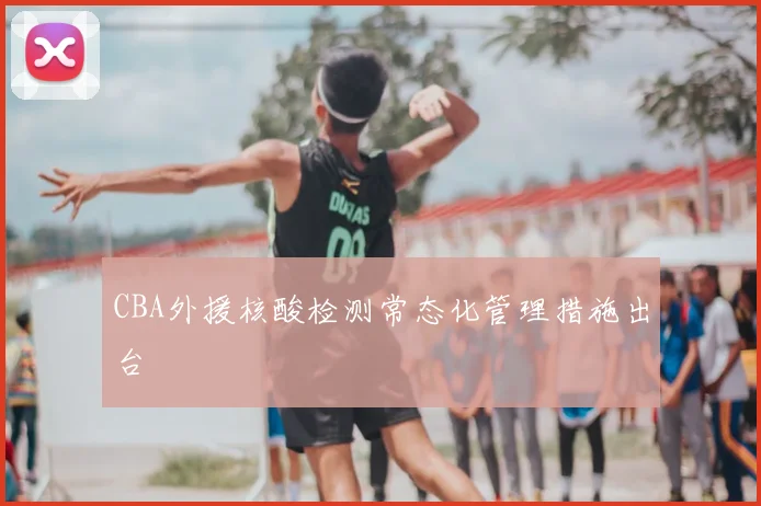 CBA外援核酸检测常态化管理措施出台
