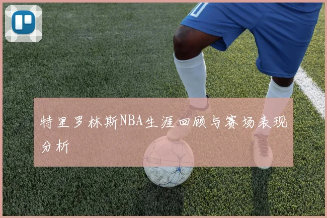 特里罗林斯NBA生涯回顾与赛场表现分析