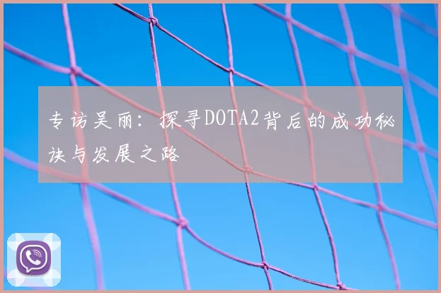 专访吴丽：探寻DOTA2背后的成功秘诀与发展之路