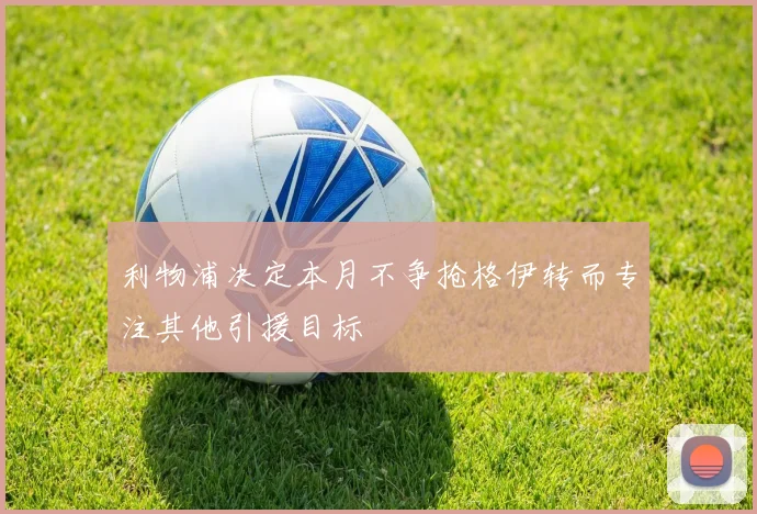 利物浦决定本月不争抢格伊转而专注其他引援目标
