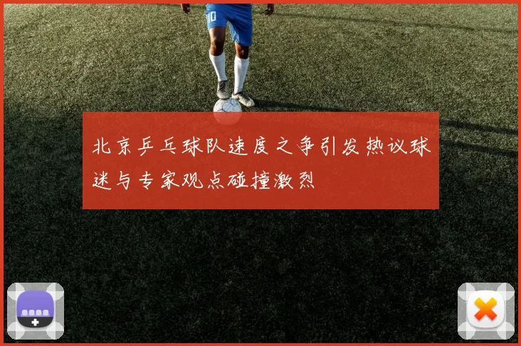 北京乒乓球队速度之争引发热议球迷与专家观点碰撞激烈