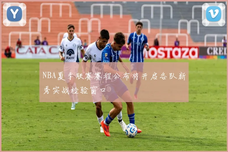 NBA夏季联赛赛程公布将开启各队新秀实战检验窗口