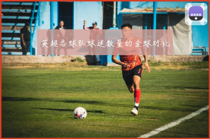 英超各球队球迷数量的全球对比