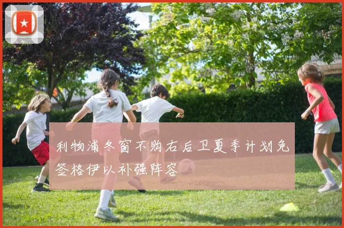 利物浦冬窗不购右后卫夏季计划免签格伊以补强阵容