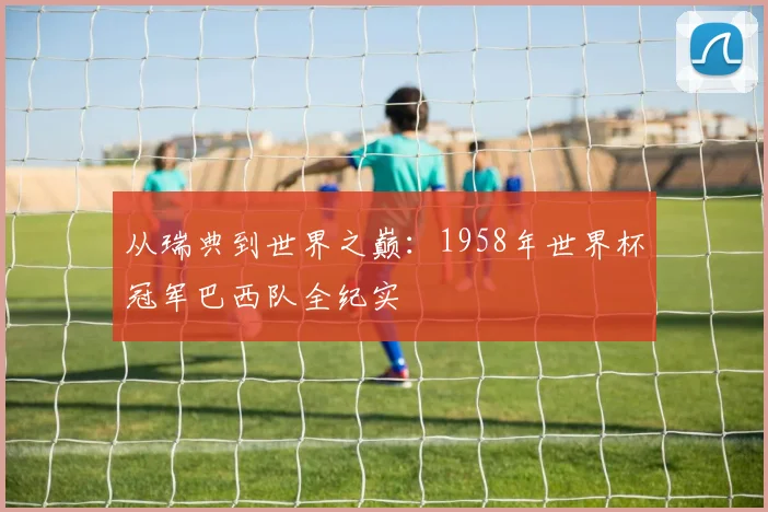 从瑞典到世界之巅：1958年世界杯冠军巴西队全纪实