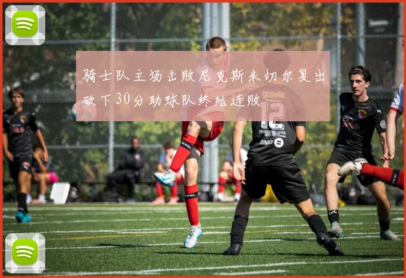 骑士队主场击败尼克斯米切尔复出砍下30分助球队终结连败