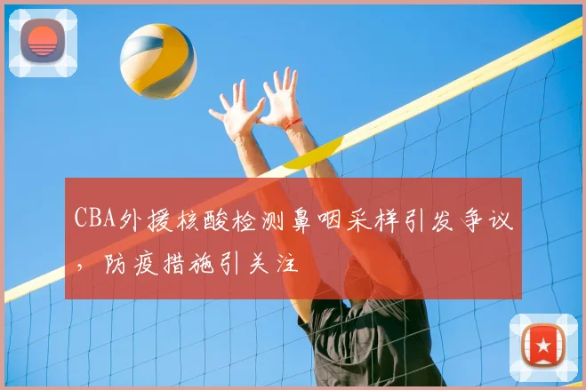 CBA外援核酸检测鼻咽采样引发争议，防疫措施引关注