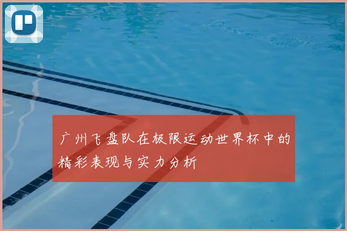 广州飞盘队在极限运动世界杯中的精彩表现与实力分析