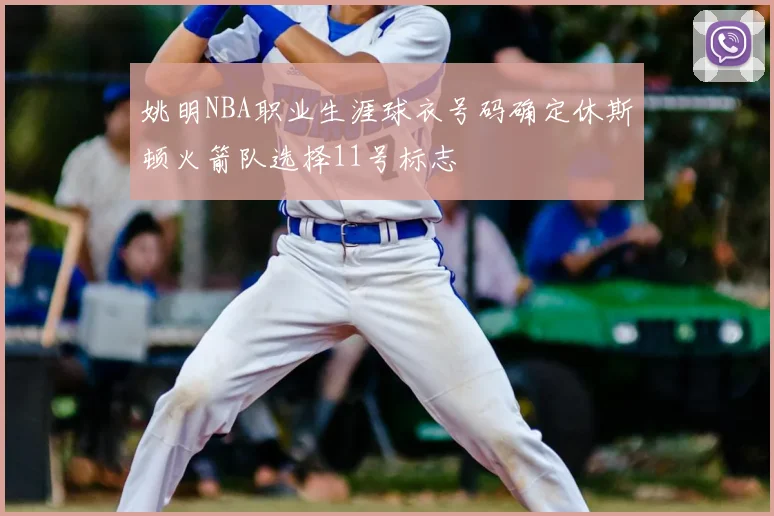 姚明NBA职业生涯球衣号码确定休斯顿火箭队选择11号标志