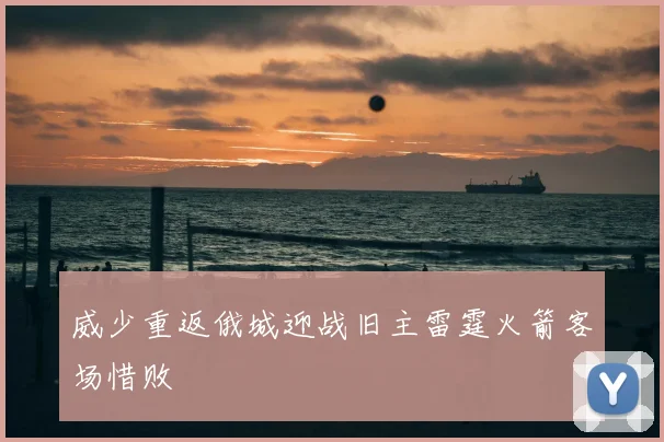 威少重返俄城迎战旧主雷霆火箭客场惜败