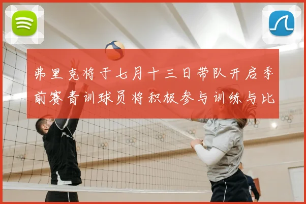 弗里克将于七月十三日带队开启季前赛青训球员将积极参与训练与比赛