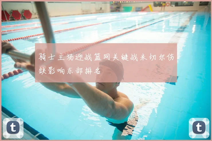 骑士主场迎战篮网关键战米切尔伤缺影响东部排名