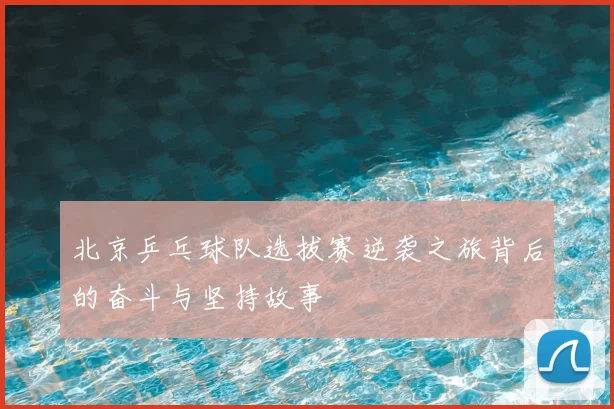 北京乒乓球队选拔赛逆袭之旅背后的奋斗与坚持故事