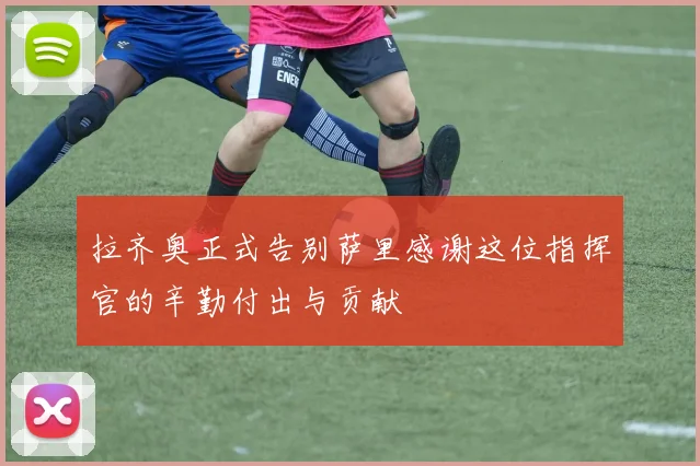 拉齐奥正式告别萨里感谢这位指挥官的辛勤付出与贡献