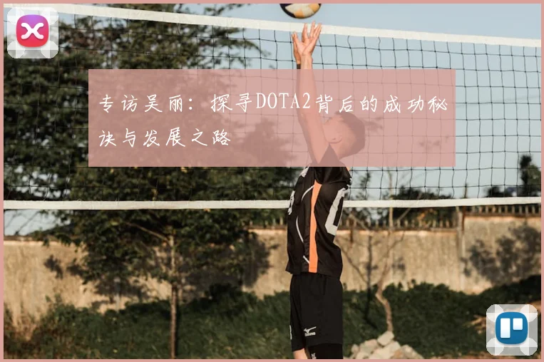 专访吴丽:探寻DOTA2背后的成功秘诀与发展之路