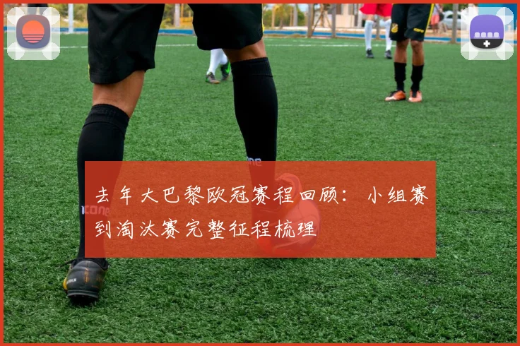 去年大巴黎欧冠赛程回顾:小组赛到淘汰赛完整征程梳理