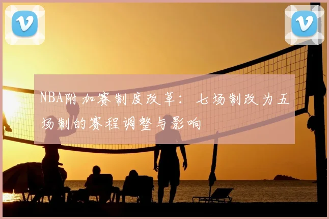 NBA附加赛制度改革：七场制改为五场制的赛程调整与影响