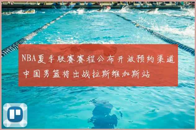 NBA夏季联赛赛程公布开放预约渠道中国男篮将出战拉斯维加斯站