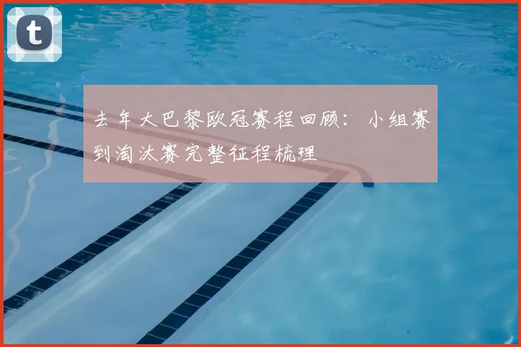去年大巴黎欧冠赛程回顾：小组赛到淘汰赛完整征程梳理
