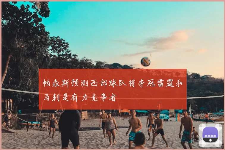 帕森斯预测西部球队将夺冠雷霆和马刺是有力竞争者