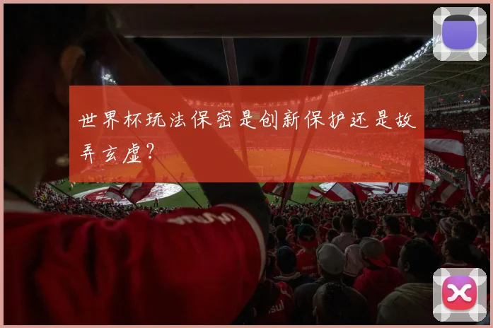 世界杯玩法保密是创新保护还是故弄玄虚?