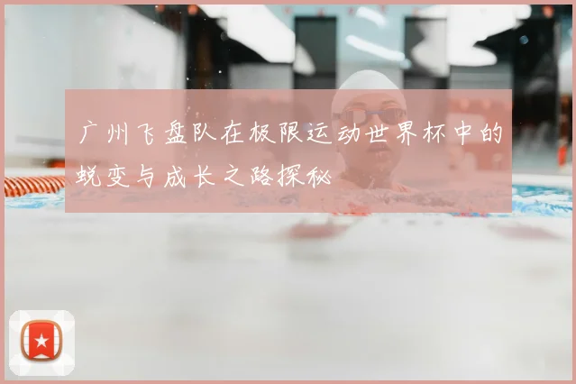 广州飞盘队在极限运动世界杯中的蜕变与成长之路探秘