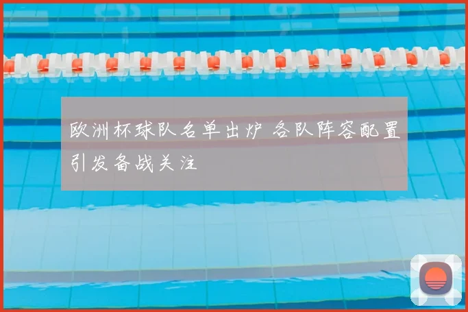 欧洲杯球队名单出炉 各队阵容配置引发备战关注