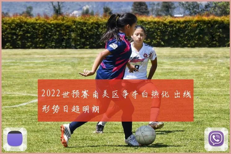 2022世预赛南美区争夺白热化 出线形势日趋明朗