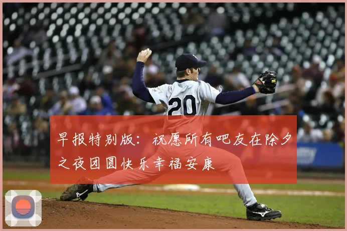早报特别版：祝愿所有吧友在除夕之夜团圆快乐幸福安康
