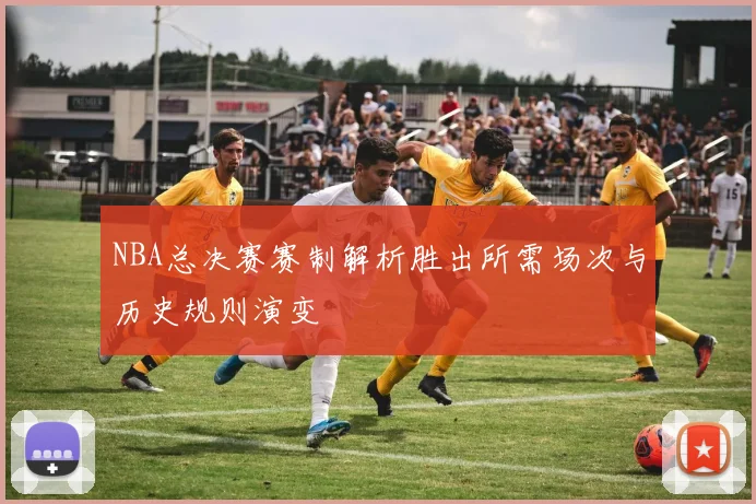 NBA总决赛赛制解析胜出所需场次与历史规则演变