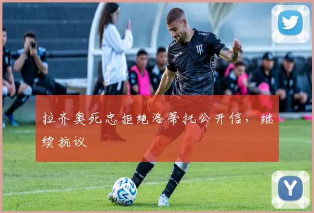 拉齐奥死忠拒绝洛蒂托公开信，继续抗议