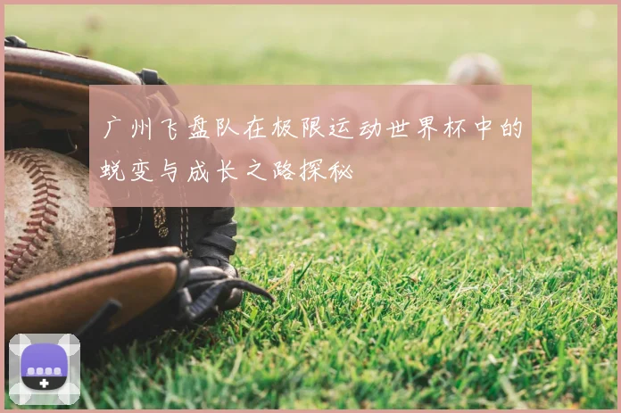 广州飞盘队在极限运动世界杯中的蜕变与成长之路探秘