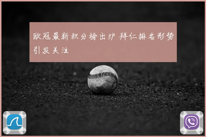 欧冠最新积分榜出炉 拜仁排名形势引发关注