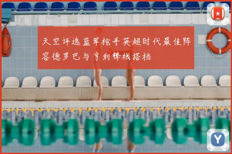 天空评选蓝军枪手英超时代最佳阵容德罗巴与亨利锋线搭档