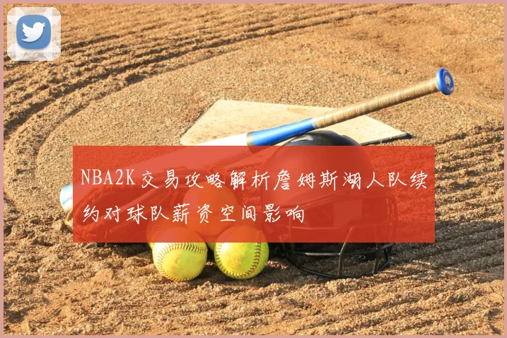 NBA2K交易攻略解析詹姆斯湖人队续约对球队薪资空间影响