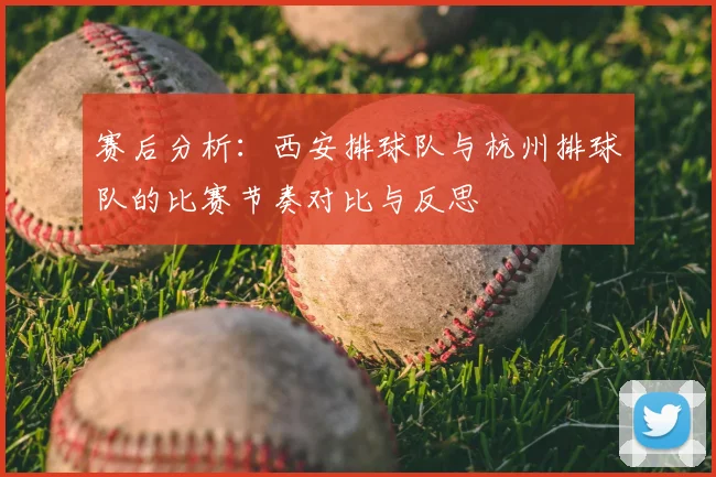 赛后分析：西安排球队与杭州排球队的比赛节奏对比与反思