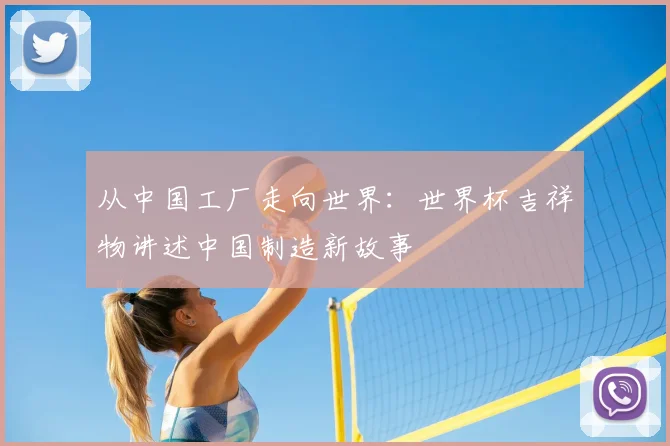 从中国工厂走向世界:世界杯吉祥物讲述中国制造新故事