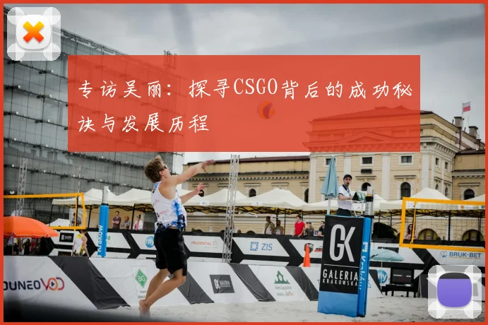 专访吴丽:探寻CSGO背后的成功秘诀与发展历程