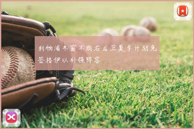 利物浦冬窗不购右后卫夏季计划免签格伊以补强阵容