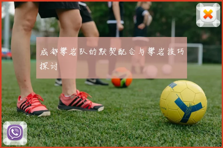 成都攀岩队的默契配合与攀岩技巧探讨