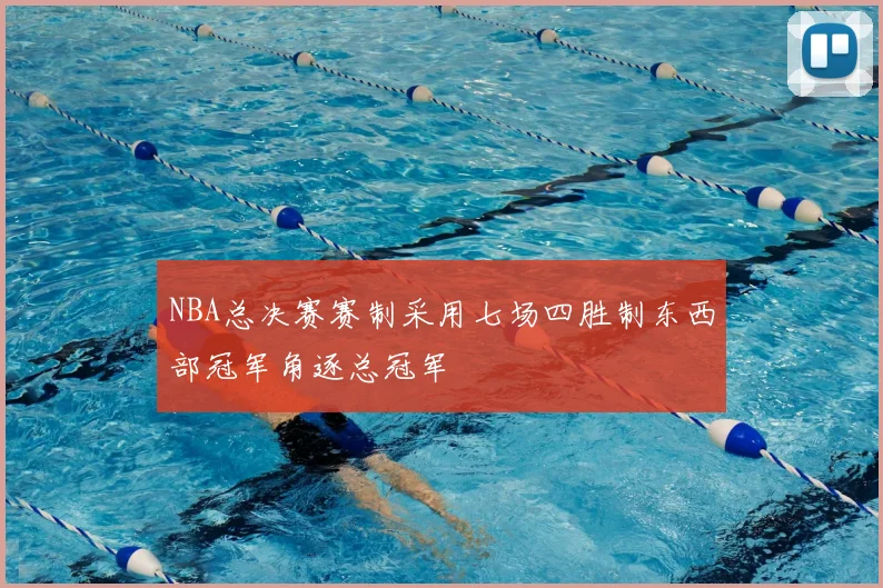 NBA总决赛赛制采用七场四胜制东西部冠军角逐总冠军