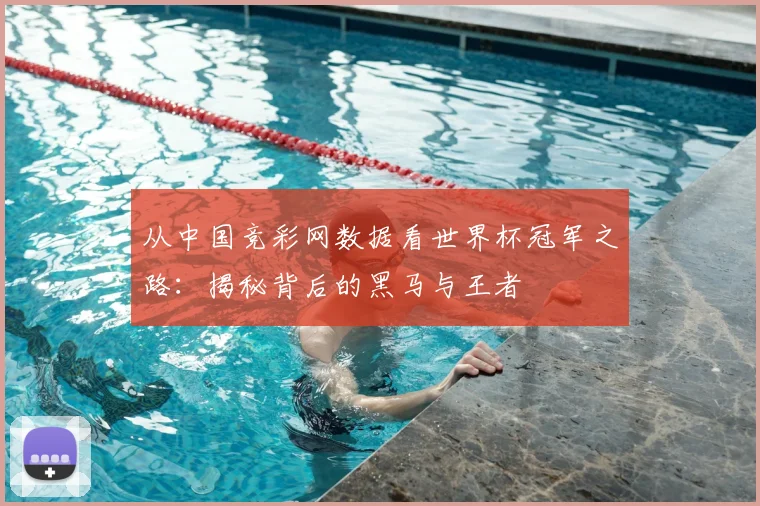 从中国竞彩网数据看世界杯冠军之路:揭秘背后的黑马与王者