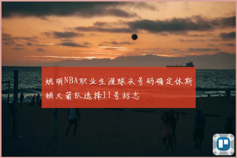 姚明NBA职业生涯球衣号码确定休斯顿火箭队选择11号标志