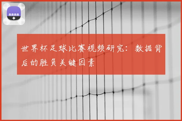 世界杯足球比赛视频研究：数据背后的胜负关键因素