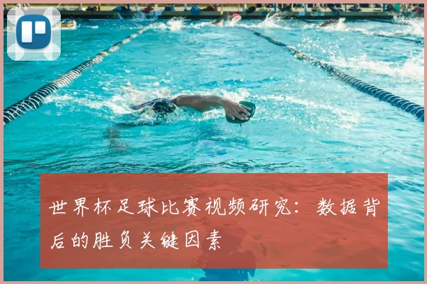世界杯足球比赛视频研究:数据背后的胜负关键因素