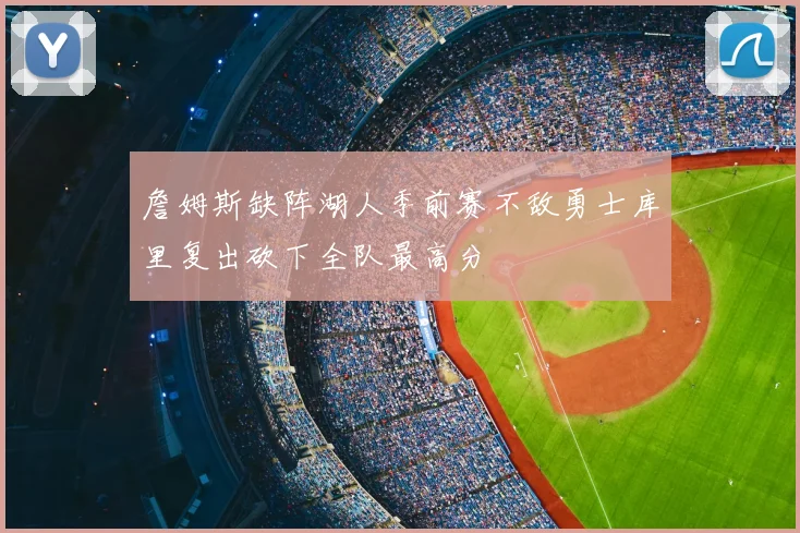 詹姆斯缺阵湖人季前赛不敌勇士库里复出砍下全队最高分