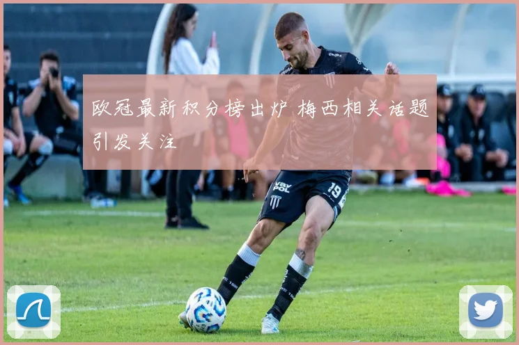 欧冠最新积分榜出炉 梅西相关话题引发关注