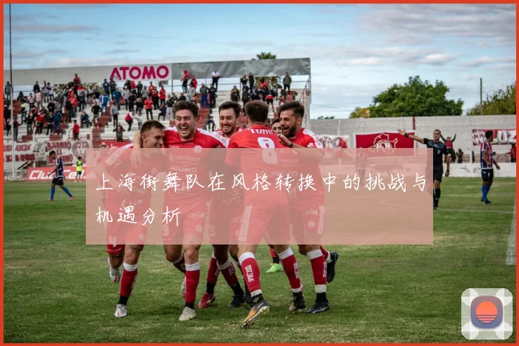 上海街舞队在风格转换中的挑战与机遇分析